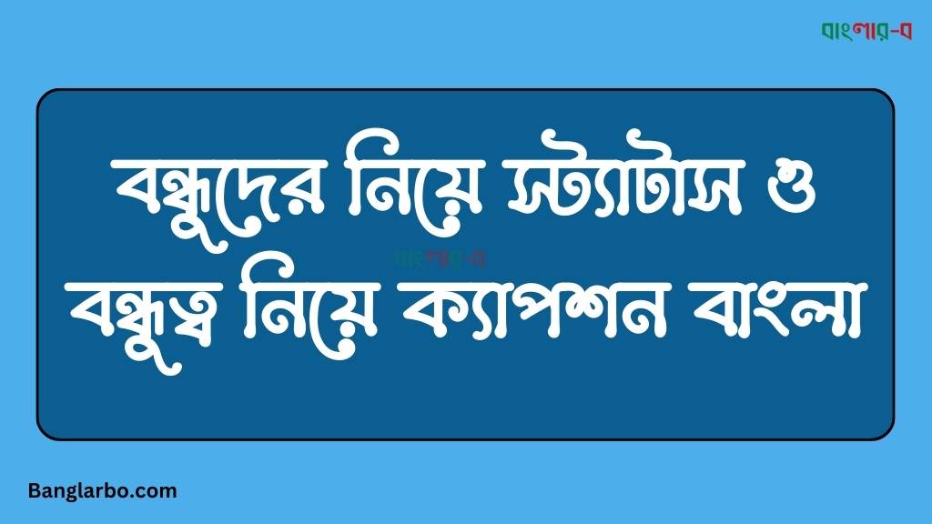 বন্ধুদের নিয়ে স্ট্যাটাস